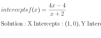 The intercepts of f(x)=(4x-4)/(x+2) is X Intercepts: (1,0),Y Intercepts: (0,-2)